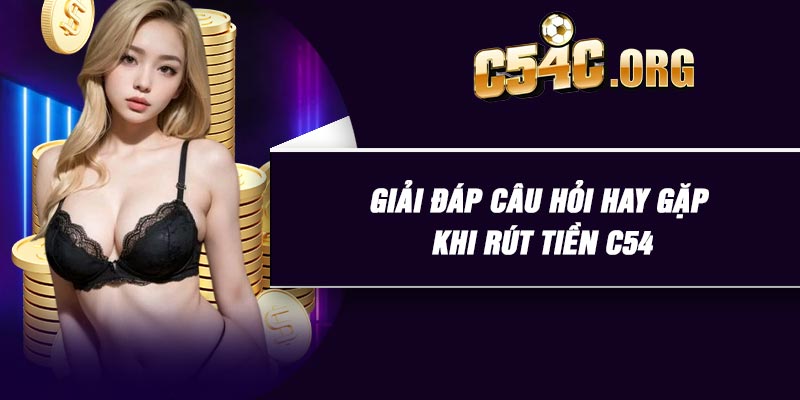 Giải đáp câu hỏi hay gặp khi rút tiền C54