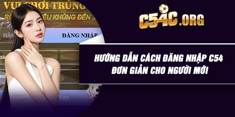 Hướng dẫn cách đăng nhập C54 đơn giản cho người mới