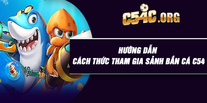 Hướng dẫn cách thức tham gia sảnh bắn cá C54