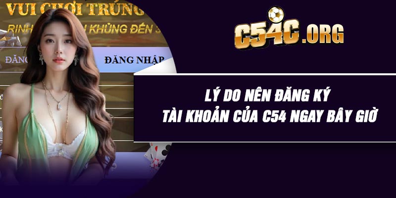 Lý do nên đăng ký tài khoản của C54 ngay bây giờ
