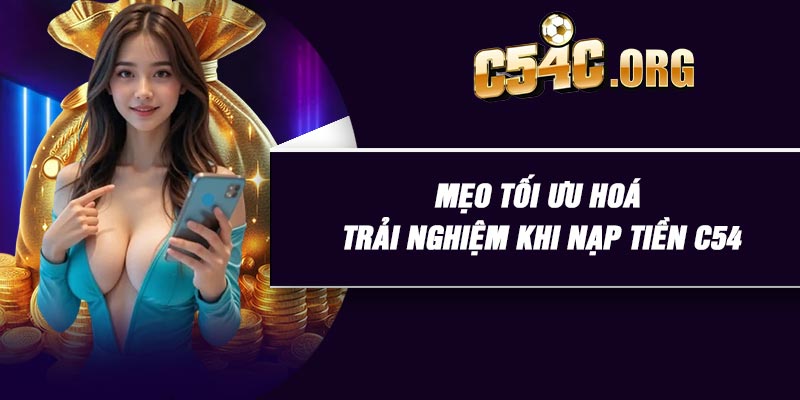 Mẹo tối ưu hoá trải nghiệm khi nạp tiền C54