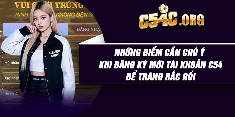 Những điểm cần chú ý khi đăng ký mới tài khoản C54 để tránh rắc rối