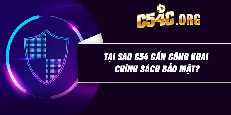 Tại sao C54 cần công khai chính sách bảo mật?