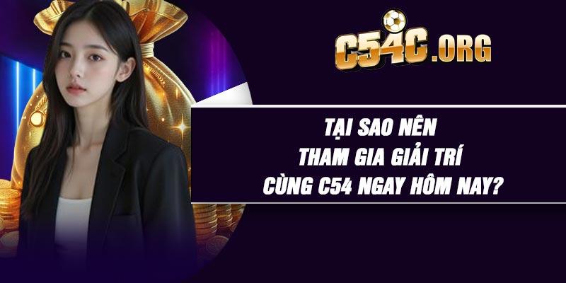 Tại sao nên tham gia giải trí cùng C54 ngay hôm nay?