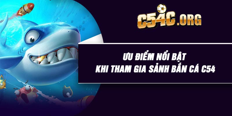 Ưu điểm nổi bật khi tham gia sảnh bắn cá C54