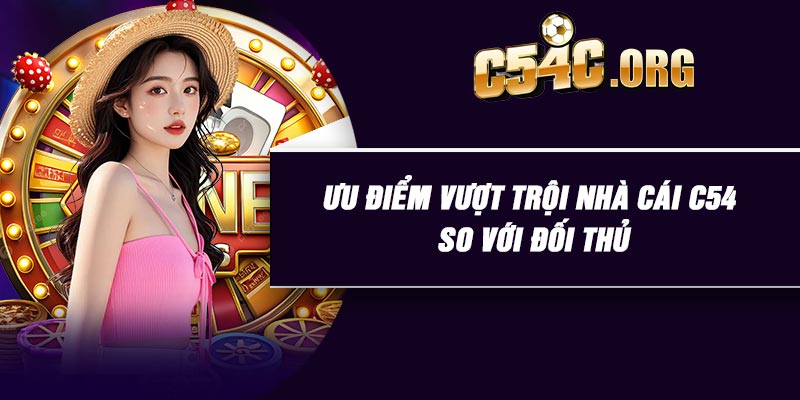 Ưu điểm vượt trội nhà cái C54 so với đối thủ